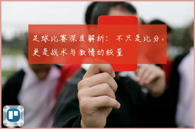 足球比赛深度解析：不只是比分，更是战术与激情的较量