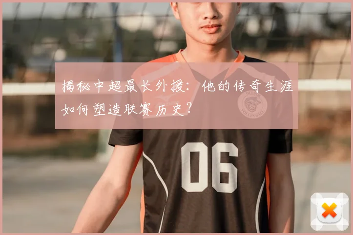 揭秘中超最长外援：他的传奇生涯如何塑造联赛历史？