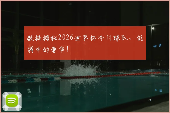 数据揭秘2026世界杯冷门球队，低调中的奢华！