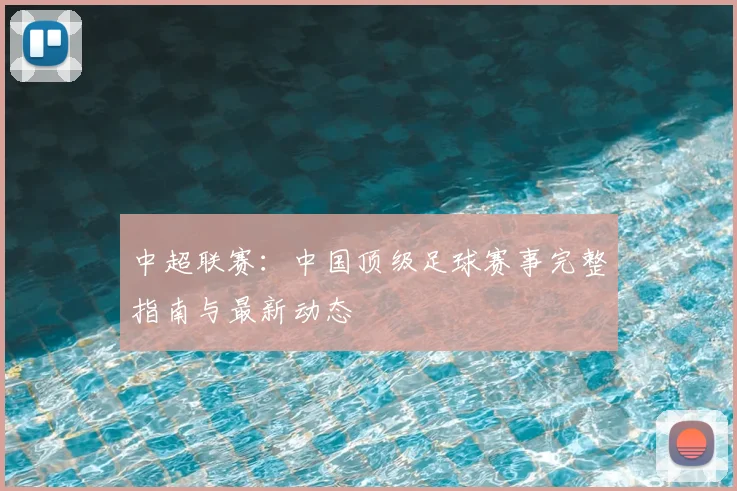 中超联赛：中国顶级足球赛事完整指南与最新动态