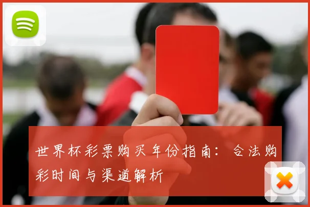 世界杯彩票购买年份指南：合法购彩时间与渠道解析