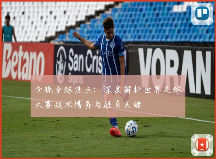 今晚全球焦点:深度解析世界足球大赛战术博弈与胜负关键