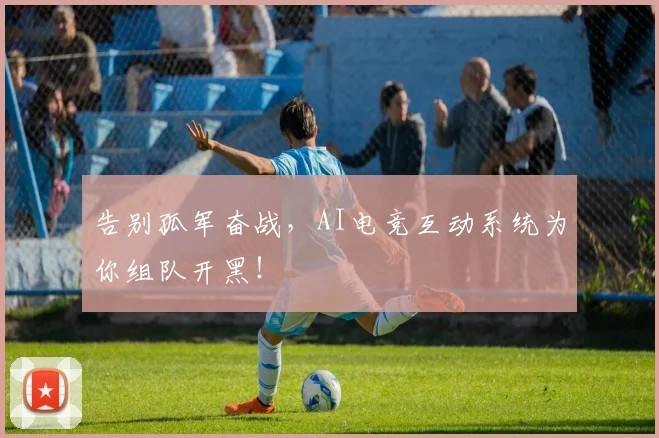 告别孤军奋战，AI电竞互动系统为你组队开黑！