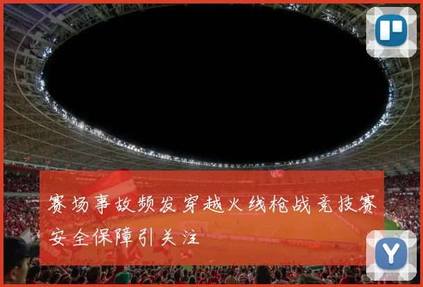 赛场事故频发穿越火线枪战竞技赛安全保障引关注